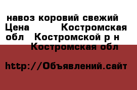 навоз коровий свежий › Цена ­ 150 - Костромская обл., Костромской р-н  »    . Костромская обл.